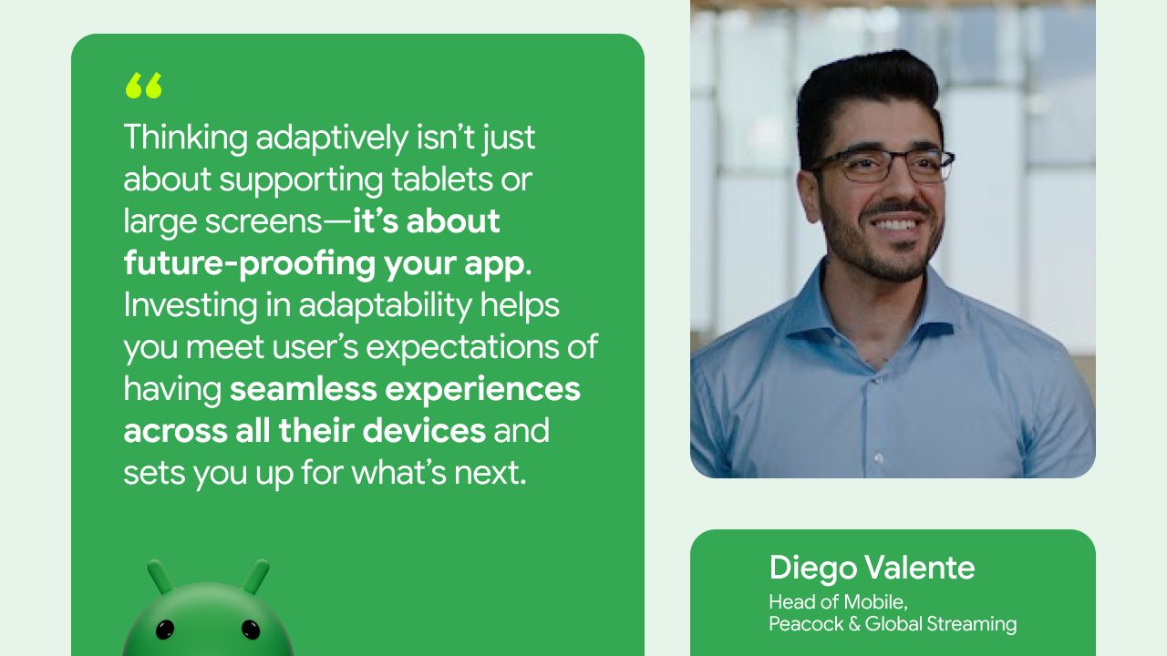 quote card featuring a headshot of Diego Valente, Head of Mobile, Peacock & Global Streaming, reads 'Thinking adaptively isn't just about supporting tablets or large screens - it's about future proofing your app. Investing in adaptability helps you meet user's expectations of having seamless experiencers across all their devices and sets you up for what's next.'